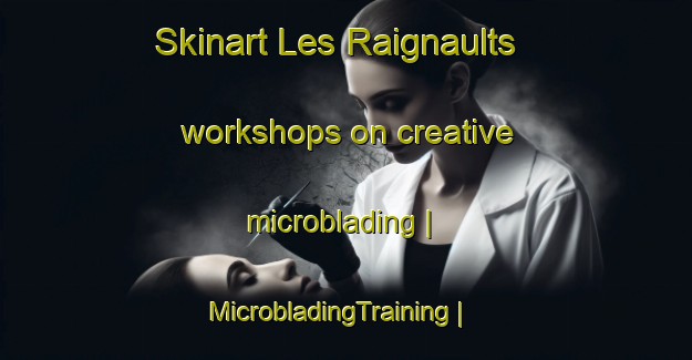 Skinart Les Raignaults workshops on creative microblading | MicrobladingTraining | MicrobladingClasses | SkinartTraining-France